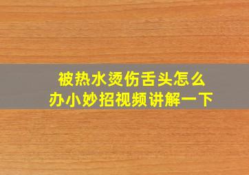 被热水烫伤舌头怎么办小妙招视频讲解一下