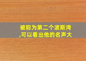 被称为第二个波斯湾,可以看出他的名声大