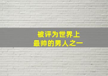 被评为世界上最帅的男人之一