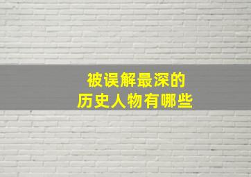 被误解最深的历史人物有哪些