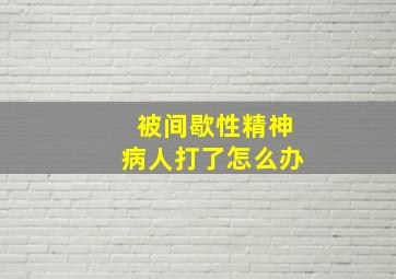 被间歇性精神病人打了怎么办