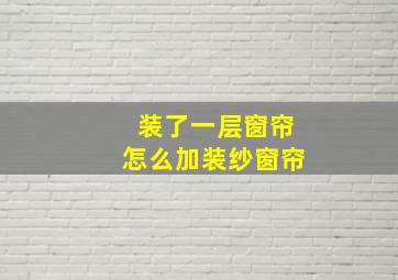 装了一层窗帘怎么加装纱窗帘