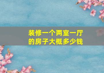 装修一个两室一厅的房子大概多少钱