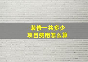 装修一共多少项目费用怎么算