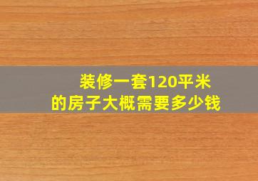 装修一套120平米的房子大概需要多少钱