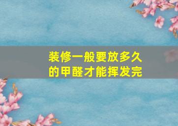 装修一般要放多久的甲醛才能挥发完