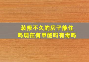 装修不久的房子能住吗现在有甲醛吗有毒吗