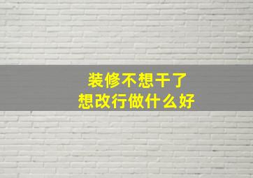 装修不想干了想改行做什么好