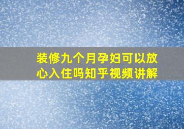 装修九个月孕妇可以放心入住吗知乎视频讲解