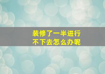 装修了一半进行不下去怎么办呢