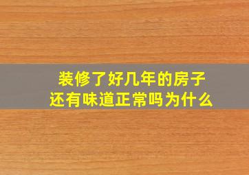 装修了好几年的房子还有味道正常吗为什么