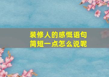 装修人的感慨语句简短一点怎么说呢