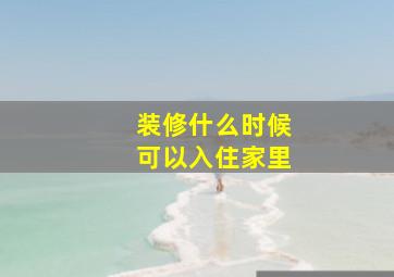 装修什么时候可以入住家里