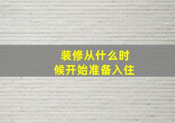 装修从什么时候开始准备入住