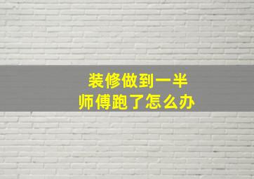 装修做到一半师傅跑了怎么办