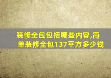 装修全包包括哪些内容,简单装修全包137平方多少钱