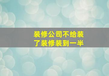 装修公司不给装了装修装到一半