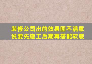 装修公司出的效果图不满意说要先施工后期再搭配软装