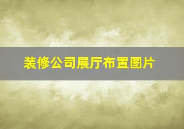 装修公司展厅布置图片