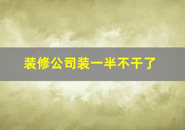 装修公司装一半不干了