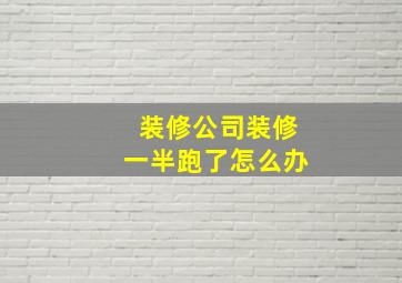 装修公司装修一半跑了怎么办