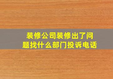 装修公司装修出了问题找什么部门投诉电话