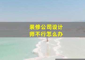 装修公司设计师不行怎么办