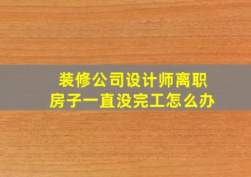 装修公司设计师离职房子一直没完工怎么办