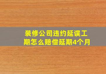 装修公司违约延误工期怎么赔偿延期4个月