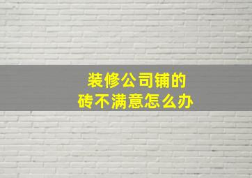 装修公司铺的砖不满意怎么办