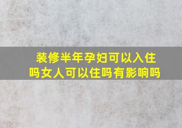 装修半年孕妇可以入住吗女人可以住吗有影响吗