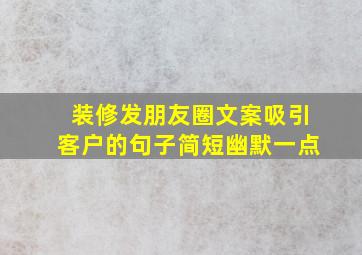 装修发朋友圈文案吸引客户的句子简短幽默一点