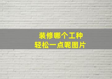 装修哪个工种轻松一点呢图片