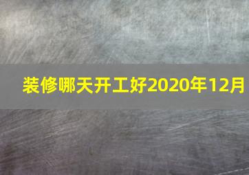 装修哪天开工好2020年12月