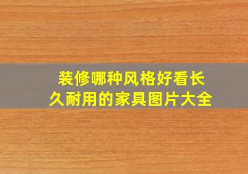 装修哪种风格好看长久耐用的家具图片大全