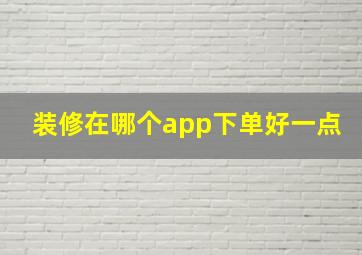 装修在哪个app下单好一点