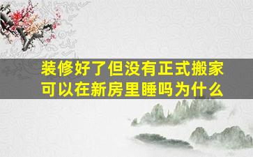 装修好了但没有正式搬家可以在新房里睡吗为什么