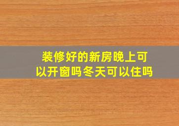 装修好的新房晚上可以开窗吗冬天可以住吗