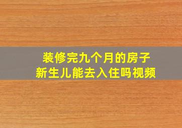 装修完九个月的房子新生儿能去入住吗视频