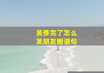 装修完了怎么发朋友圈语句