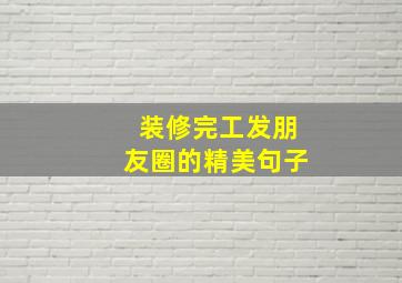 装修完工发朋友圈的精美句子