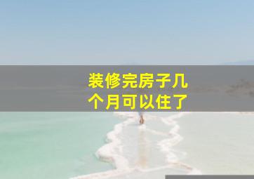 装修完房子几个月可以住了