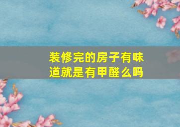 装修完的房子有味道就是有甲醛么吗