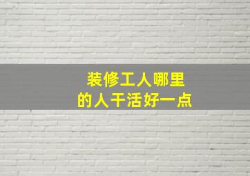 装修工人哪里的人干活好一点