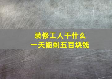 装修工人干什么一天能剩五百块钱