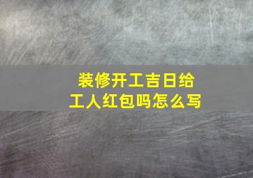 装修开工吉日给工人红包吗怎么写