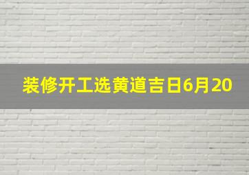 装修开工选黄道吉日6月20