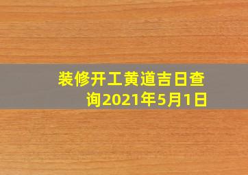 装修开工黄道吉日查询2021年5月1日