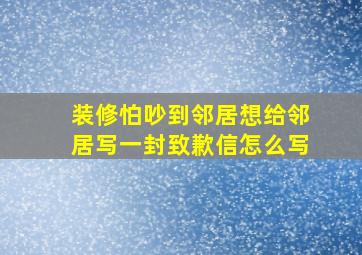 装修怕吵到邻居想给邻居写一封致歉信怎么写