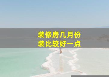 装修房几月份装比较好一点